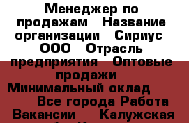 Менеджер по продажам › Название организации ­ Сириус, ООО › Отрасль предприятия ­ Оптовые продажи › Минимальный оклад ­ 50 000 - Все города Работа » Вакансии   . Калужская обл.,Калуга г.